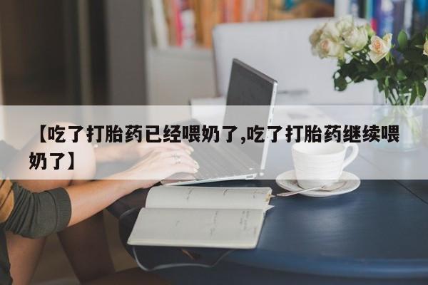 私下卖打胎药的联系方式，【吃了打胎药已经喂奶了,吃了打胎药继续喂奶了】