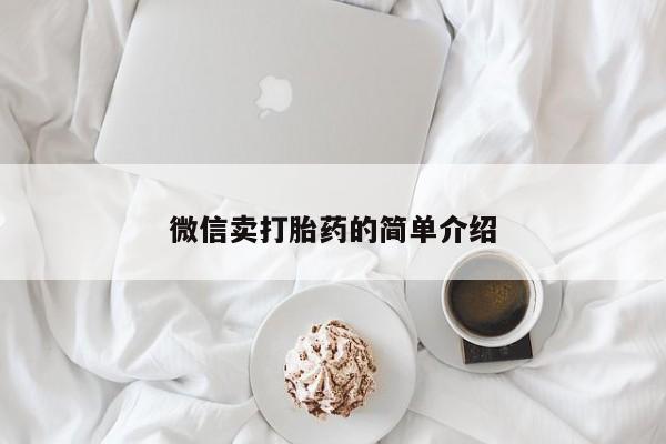 私下卖打胎药的联系方式，微信卖打胎药的简单介绍
