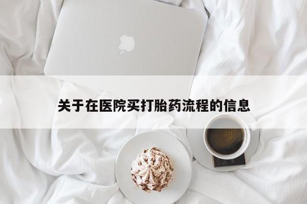 私下卖打胎药的联系方式，关于在医院买打胎药流程的信息