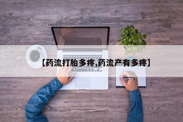 私下卖打胎药的联系方式，【药流打胎多疼,药流产有多疼】