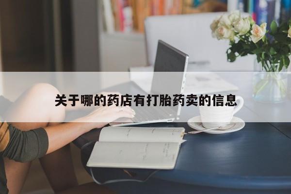 私下卖打胎药的联系方式，关于哪的药店有打胎药卖的信息