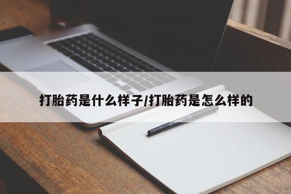 私下卖打胎药的联系方式，打胎药是什么样子/打胎药是怎么样的