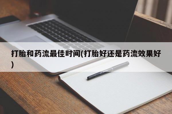 私下卖打胎药的联系方式，打胎和药流最佳时间(打胎好还是药流效果好)
