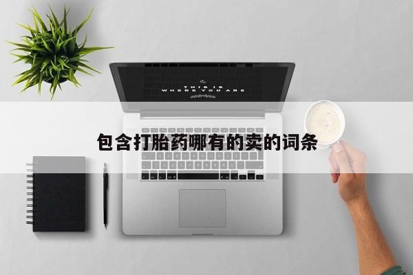 私下卖打胎药的联系方式，包含打胎药哪有的卖的词条