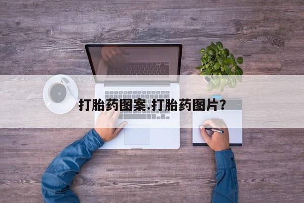私下卖打胎药的联系方式，打胎药图案.打胎药图片？