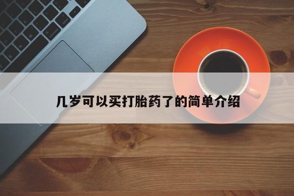 私下卖打胎药的联系方式，几岁可以买打胎药了的简单介绍