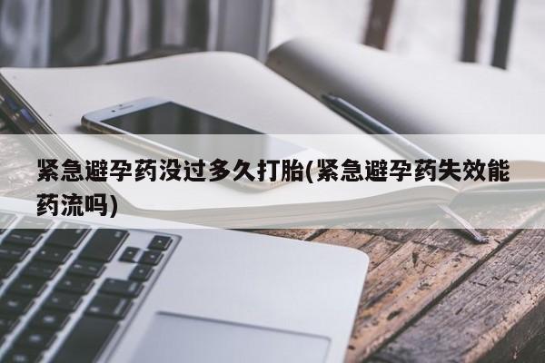 私下卖打胎药的联系方式，紧急避孕药没过多久打胎(紧急避孕药失效能药流吗)