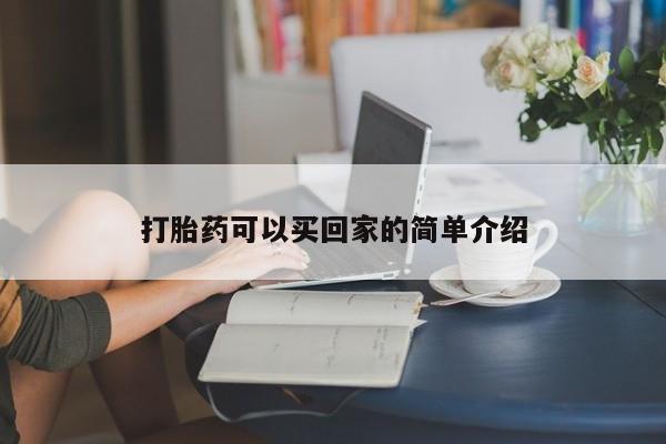 私下卖打胎药的联系方式，打胎药可以买回家的简单介绍