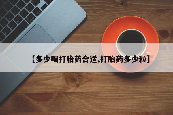 私下卖打胎药的联系方式，【多少喝打胎药合适,打胎药多少粒】