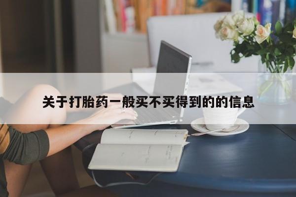 私下卖打胎药的联系方式，关于打胎药一般买不买得到的的信息