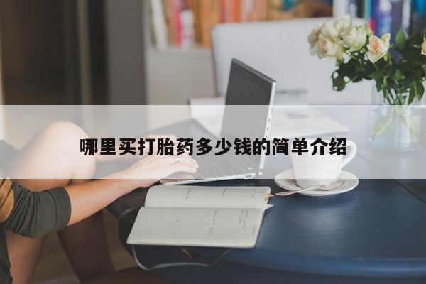 私下卖打胎药的联系方式，哪里买打胎药多少钱的简单介绍
