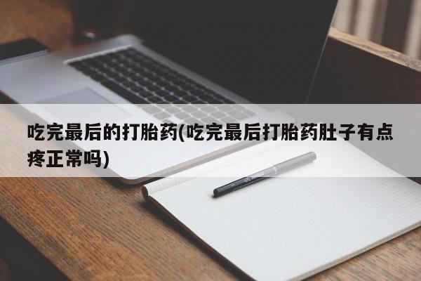 私下卖打胎药的联系方式，吃完最后的打胎药(吃完最后打胎药肚子有点疼正常吗)