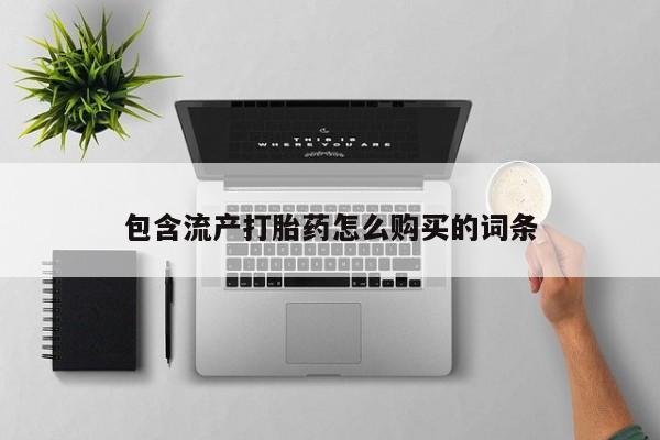 私下卖打胎药的联系方式，包含流产打胎药怎么购买的词条