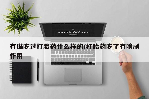 私下卖打胎药的联系方式，有谁吃过打胎药什么样的/打胎药吃了有啥副作用