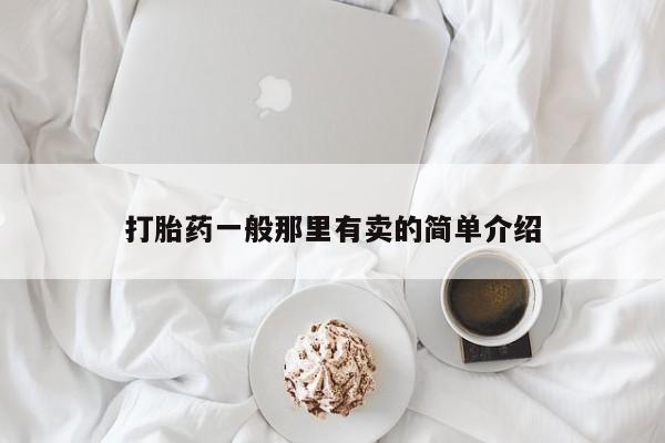 私下卖打胎药的联系方式，打胎药一般那里有卖的简单介绍