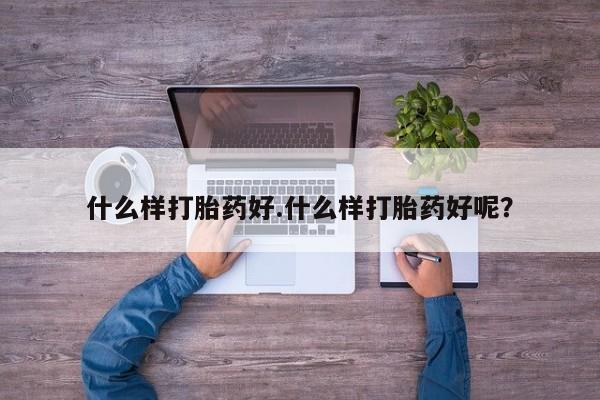私下卖打胎药的联系方式，什么样打胎药好.什么样打胎药好呢？