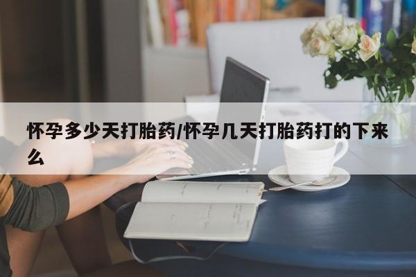 私下卖打胎药的联系方式，怀孕多少天打胎药/怀孕几天打胎药打的下来么