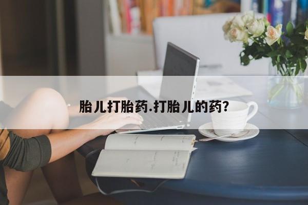 私下卖打胎药的联系方式，胎儿打胎药.打胎儿的药？