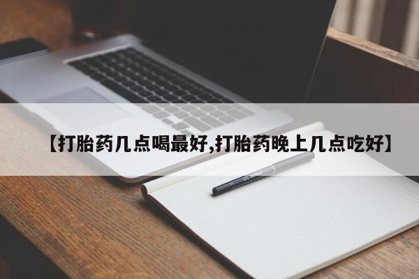 私下卖打胎药的联系方式，【打胎药几点喝最好,打胎药晚上几点吃好】