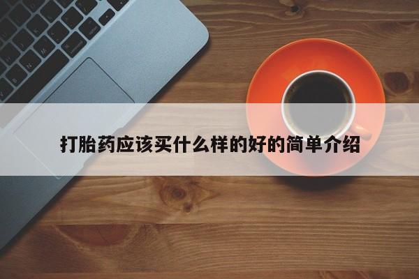 私下卖打胎药的联系方式，打胎药应该买什么样的好的简单介绍