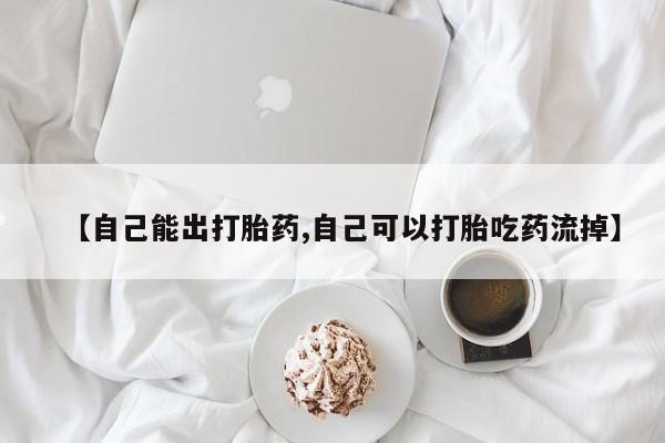 私下卖打胎药的联系方式，【自己能出打胎药,自己可以打胎吃药流掉】