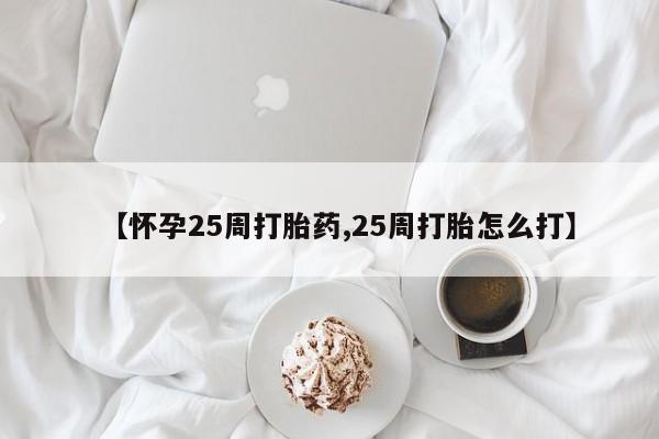 私下卖打胎药的联系方式，【怀孕25周打胎药,25周打胎怎么打】
