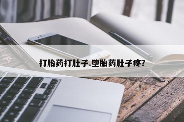 私下卖打胎药的联系方式，打胎药打肚子.堕胎药肚子疼？