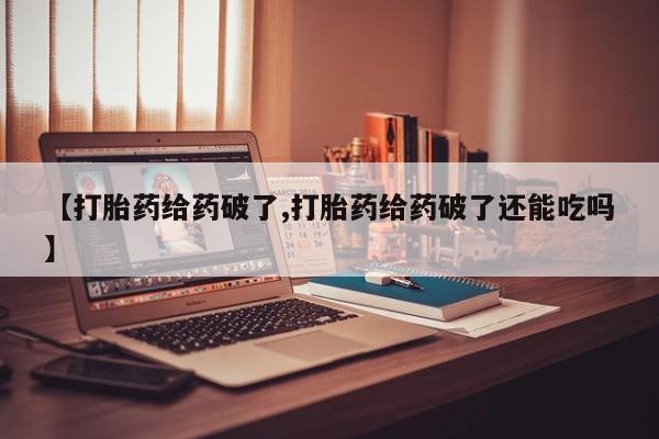 私下卖打胎药的联系方式，【打胎药给药破了,打胎药给药破了还能吃吗】