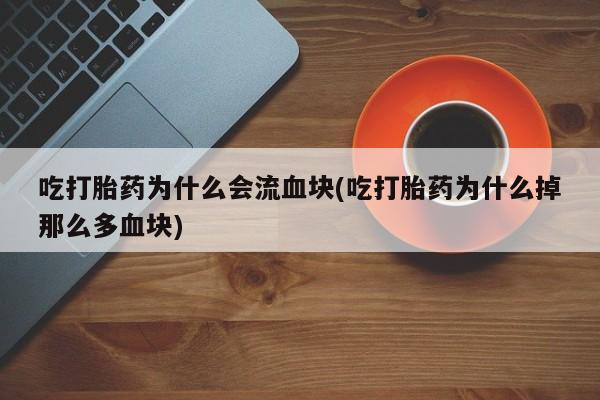 私下卖打胎药的联系方式，吃打胎药为什么会流血块(吃打胎药为什么掉那么多血块)