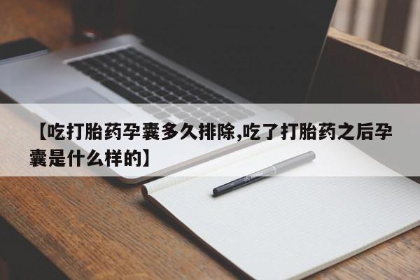 私下卖打胎药的联系方式，【吃打胎药孕囊多久排除,吃了打胎药之后孕囊是什么样的】