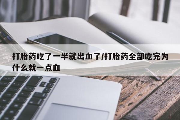 私下卖打胎药的联系方式，打胎药吃了一半就出血了/打胎药全部吃完为什么就一点血