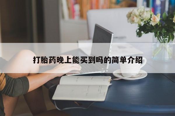 私下卖打胎药的联系方式，打胎药晚上能买到吗的简单介绍